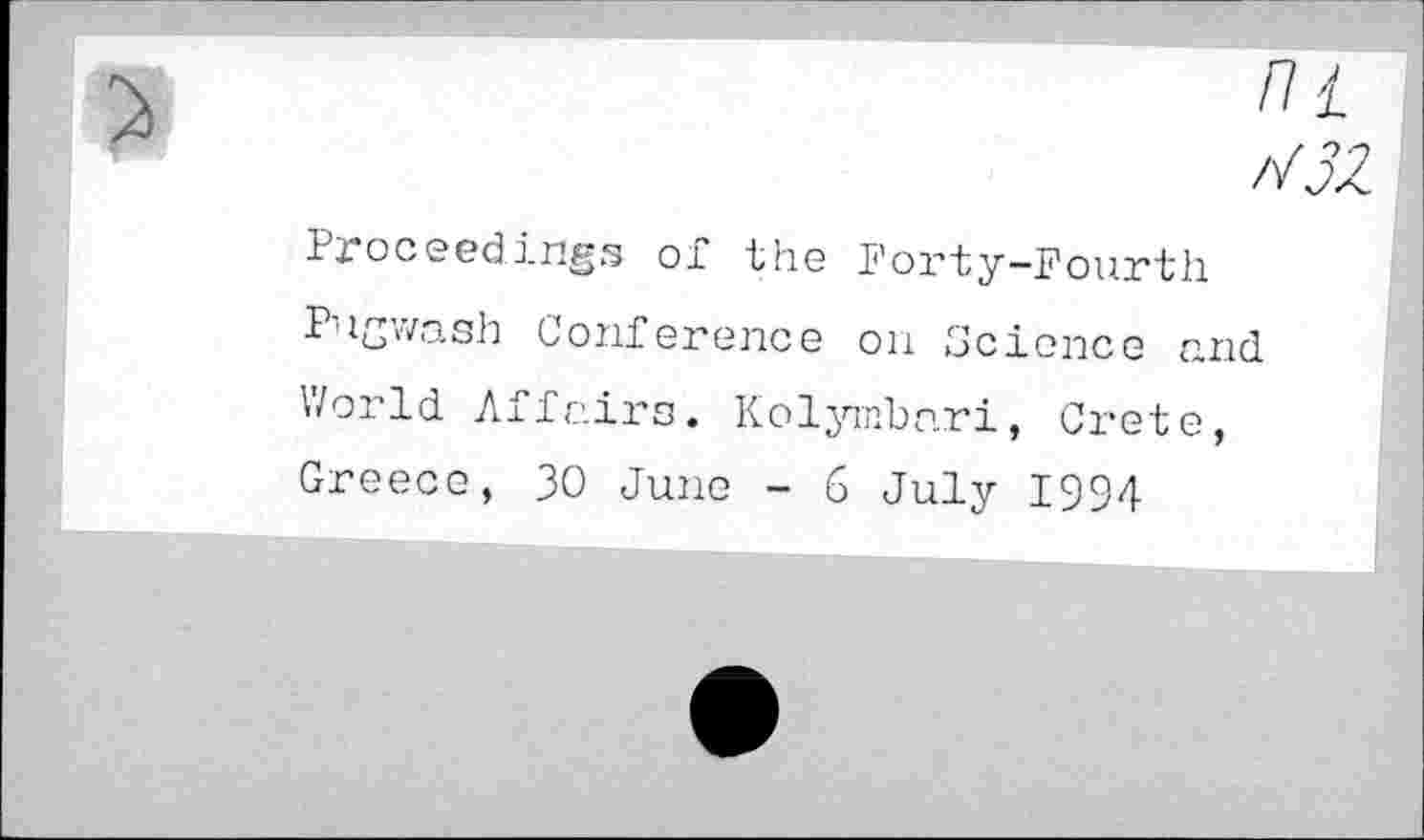 ﻿ni r/3Z
Proceedings of the Forty-Fourth Pugwash Conference on Science and World Affairs. Kolymbnri, Crete, Greece, 30 June - 6 July 1994